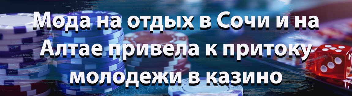 Мода на отдых в Сочи и на Алтае привела к притоку молодежи в казино