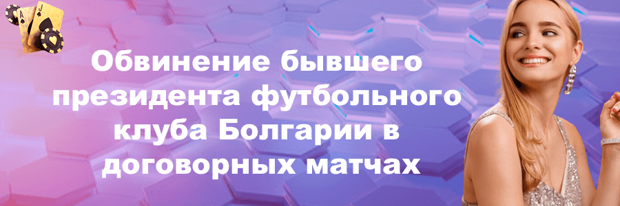 Обвинение бывшего президента футбольного клуба Болгарии в договорных матчах